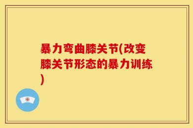 暴力弯曲膝关节(改变膝关节形态的暴力训练)