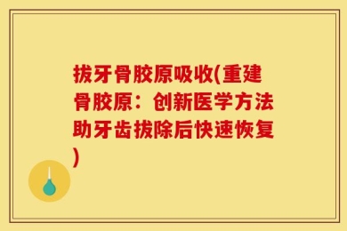 拔牙骨胶原吸收(重建骨胶原：创新医学方法助牙齿拔除后快速恢复)
