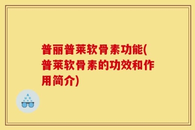 普丽普莱软骨素功能(普莱软骨素的功效和作用简介)