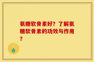 氨糖软骨素好？了解氨糖软骨素的功效与作用？
