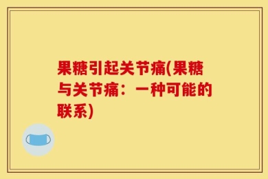 果糖引起关节痛(果糖与关节痛：一种可能的联系)