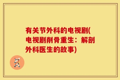有关节外科的电视剧(电视剧削骨重生：解剖外科医生的故事)