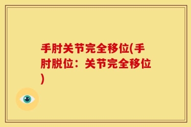 手肘关节完全移位(手肘脱位：关节完全移位)