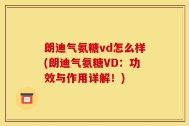 朗迪气氨糖vd怎么样(朗迪气氨糖VD：功效与作用详解！)
