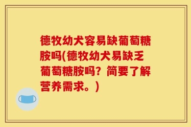 德牧幼犬容易缺葡萄糖胺吗(德牧幼犬易缺乏葡萄糖胺吗？简要了解营养需求。)