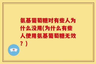 氨基葡萄糖对有些人为什么没用(为什么有些人使用氨基葡萄糖无效？)
