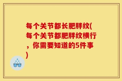 每个关节都长肥胖纹(每个关节都肥胖纹横行，你需要知道的5件事)