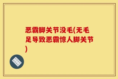 恶霸脚关节没毛(无毛足导致恶霸惊人脚关节)