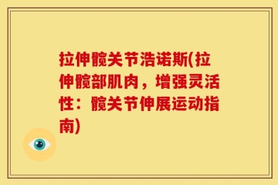 拉伸髋关节浩诺斯(拉伸髋部肌肉，增强灵活性：髋关节伸展运动指南)