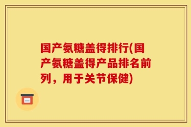 国产氨糖盖得排行(国产氨糖盖得产品排名前列，用于关节保健)