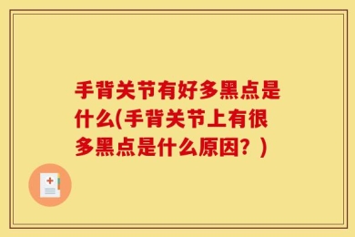 手背关节有好多黑点是什么(手背关节上有很多黑点是什么原因？)