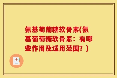 氨基萄葡糖软骨素(氨基葡萄糖软骨素：有哪些作用及适用范围？)