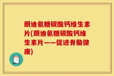 朗迪氨糖碳酸钙维生素片(朗迪氨糖碳酸钙维生素片——促进骨骼健康)