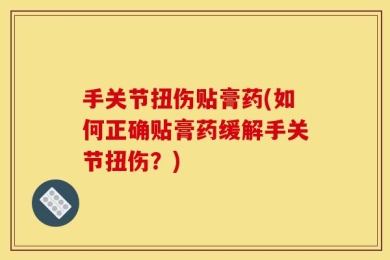 手关节扭伤贴膏药(如何正确贴膏药缓解手关节扭伤？)