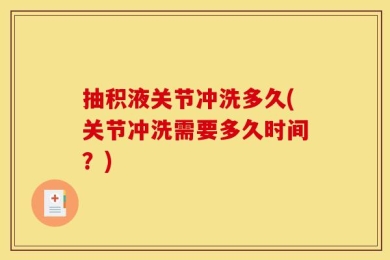 抽积液关节冲洗多久(关节冲洗需要多久时间？)