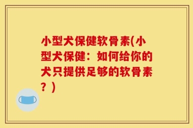 小型犬保健软骨素(小型犬保健：如何给你的犬只提供足够的软骨素？)