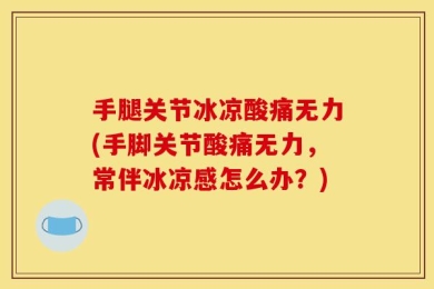 手腿关节冰凉酸痛无力(手脚关节酸痛无力，常伴冰凉感怎么办？)