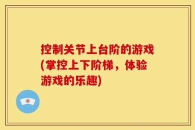 控制关节上台阶的游戏(掌控上下阶梯，体验游戏的乐趣)