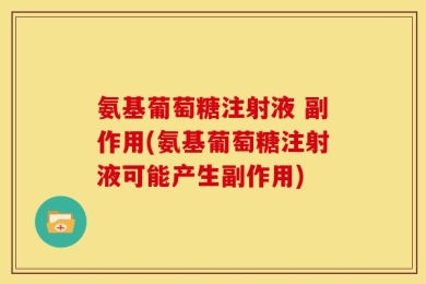氨基葡萄糖注射液 副作用(氨基葡萄糖注射液可能产生副作用)