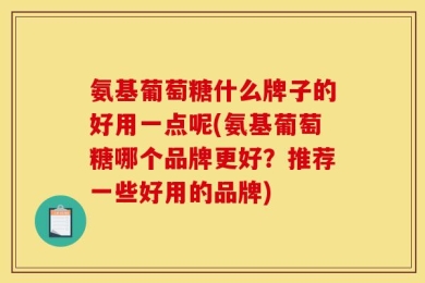 氨基葡萄糖什么牌子的好用一点呢(氨基葡萄糖哪个品牌更好？推荐一些好用的品牌)