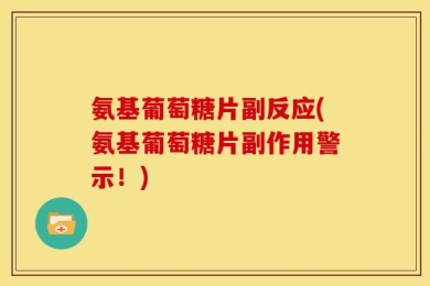 氨基葡萄糖片副反应(氨基葡萄糖片副作用警示！)