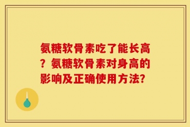 氨糖软骨素吃了能长高？氨糖软骨素对身高的影响及正确使用方法？