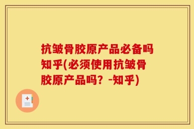 抗皱骨胶原产品必备吗知乎(必须使用抗皱骨胶原产品吗？-知乎)