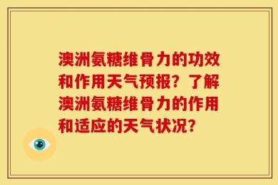 澳洲氨糖维骨力的功效和作用天气预报？了解澳洲氨糖维骨力的作用和适应的天气状况？