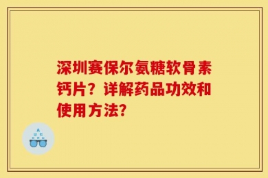 深圳赛保尔氨糖软骨素钙片？详解药品功效和使用方法？