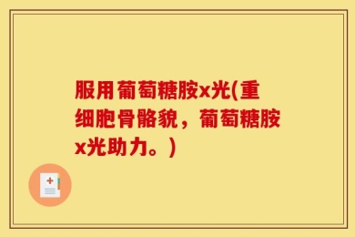 服用葡萄糖胺x光(重细胞骨骼貌，葡萄糖胺x光助力。)