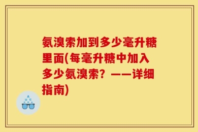 氨溴索加到多少毫升糖里面(每毫升糖中加入多少氨溴索？——详细指南)