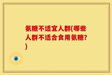 氨糖不适宜人群(哪些人群不适合食用氨糖？)