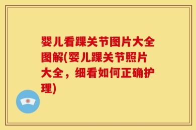 婴儿看踝关节图片大全图解(婴儿踝关节照片大全，细看如何正确护理)