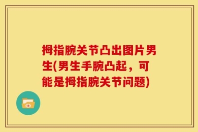 拇指腕关节凸出图片男生(男生手腕凸起，可能是拇指腕关节问题)