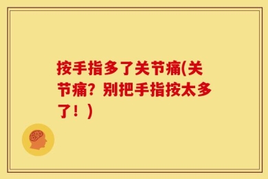 按手指多了关节痛(关节痛？别把手指按太多了！)