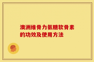 澳洲维骨力氨糖软骨素的功效及使用方法