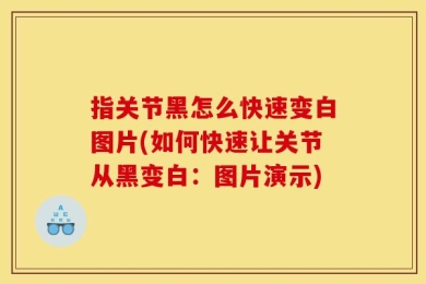 指关节黑怎么快速变白图片(如何快速让关节从黑变白：图片演示)