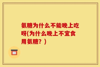 氨糖为什么不能晚上吃呀(为什么晚上不宜食用氨糖？)