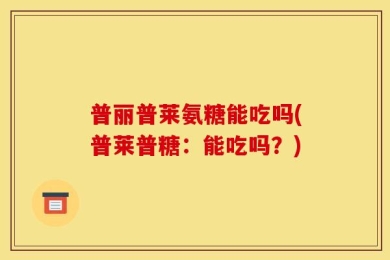 普丽普莱氨糖能吃吗(普莱普糖：能吃吗？)