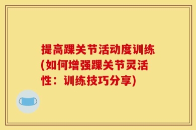 提高踝关节活动度训练(如何增强踝关节灵活性：训练技巧分享)