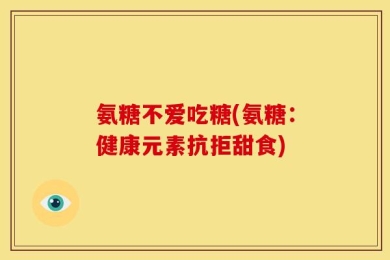 氨糖不爱吃糖(氨糖：健康元素抗拒甜食)