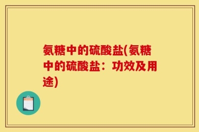 氨糖中的硫酸盐(氨糖中的硫酸盐：功效及用途)