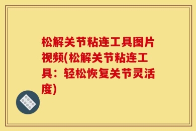 松解关节粘连工具图片视频(松解关节粘连工具：轻松恢复关节灵活度)