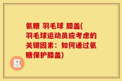 氨糖 羽毛球 膝盖(羽毛球运动员应考虑的关键因素：如何通过氨糖保护膝盖)