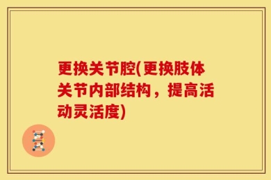 更换关节腔(更换肢体关节内部结构，提高活动灵活度)