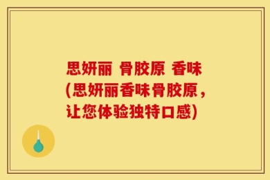 思妍丽 骨胶原 香味(思妍丽香味骨胶原，让您体验独特口感)
