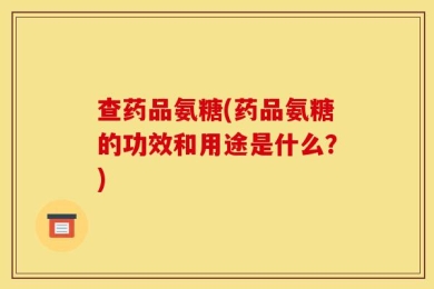 查药品氨糖(药品氨糖的功效和用途是什么？)