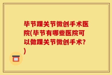 毕节踝关节微创手术医院(毕节有哪些医院可以做踝关节微创手术？)