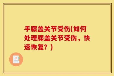 手膝盖关节受伤(如何处理膝盖关节受伤，快速恢复？)