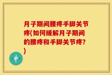 月子期间腰疼手脚关节疼(如何缓解月子期间的腰疼和手脚关节疼？)